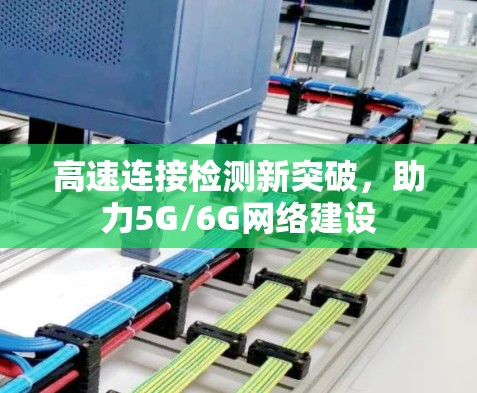 高速连接检测新突破,助力5G/6G网络建设