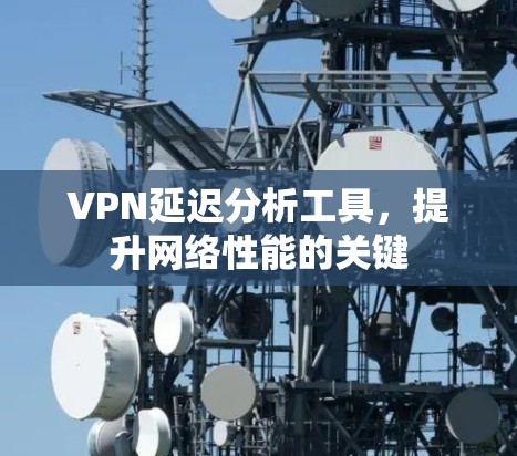 VPN延迟分析工具,提升网络性能的关键