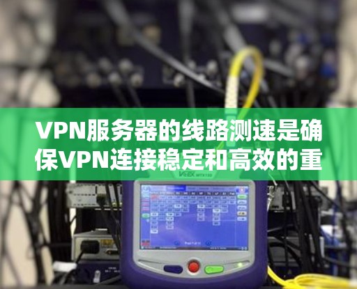 VPN服务器的线路测速是确保VPN连接稳定和高效的重要步骤,以下是一些常用的方法和工具,帮助你测试VPN服务器的线路速度