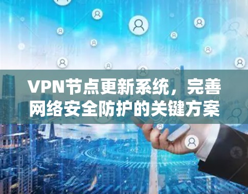 VPN节点更新系统,完善网络安全防护的关键方案