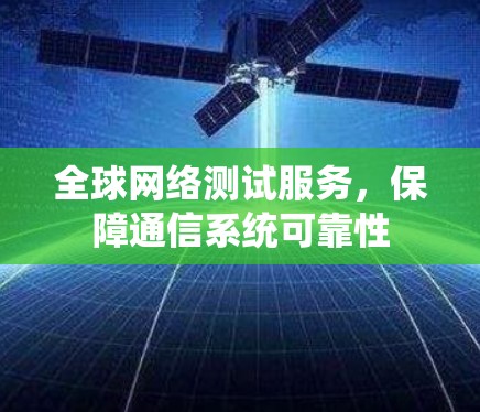 全球网络测试服务,保障通信系统可靠性 全球网络测试服务,保障通信系统可靠性