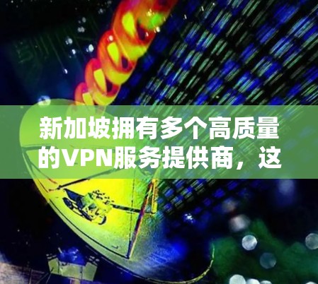 新加坡拥有多个高质量的VPN服务提供商,这些平台在隐私保护和安全性方面表现优异。以下是对几家主要平台的详细分析,帮助您选择最适合的服务