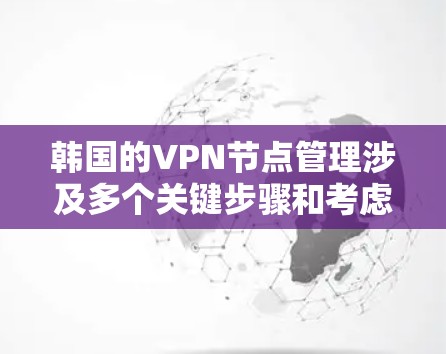 韩国的VPN节点管理涉及多个关键步骤和考虑因素,确保服务的高效、安全和合规。以下是详细的分步解释 韩国的VPN节点管理涉及多个关键步骤和考虑因素,确保服务的高效、安全和合规。以下是详细的分步解释