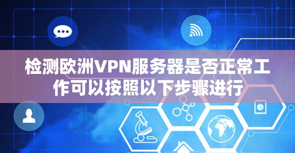 检测欧洲VPN服务器是否正常工作可以按照以下步骤进行