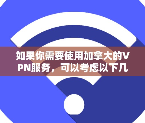如果你需要使用加拿大的VPN服务,可以考虑以下几家知名的VPN服务提供商,这些公司在加拿大地区提供稳定的服务,并支持多种协议和平台 如果你需要使用加拿大的VPN服务,可以考虑以下几家知名的VPN服务提供商,这些公司在加拿大地区提供稳定的服务,并支持多种协议和平台