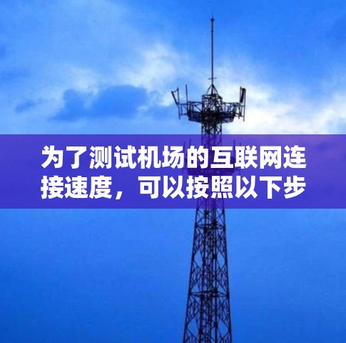 为了测试机场的互联网连接速度,可以按照以下步骤进行