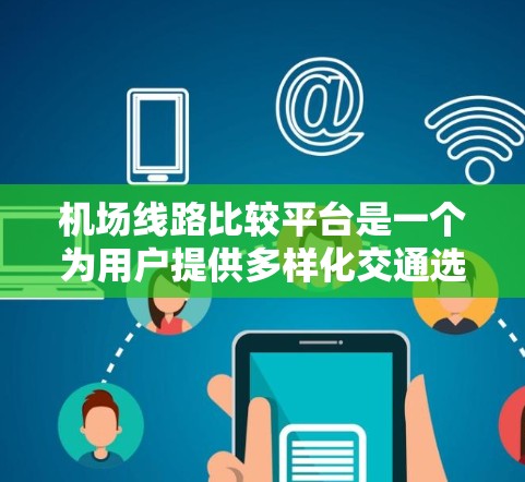 机场线路比较平台是一个为用户提供多样化交通选择的工具,能够根据出发地和目的地推荐最优路线。以下是对该平台的详细分析和设计建议 机场线路比较平台是一个为用户提供多样化交通选择的工具,能够根据出发地和目的地推荐最优路线。以下是对该平台的详细分析和设计建议