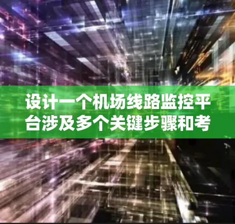 设计一个机场线路监控平台涉及多个关键步骤和考虑因素,确保其高效、安全且易于使用。以下是对这一平台的系统化设计和总结