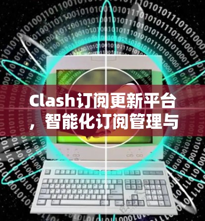 Clash订阅更新平台,智能化订阅管理与版本控制