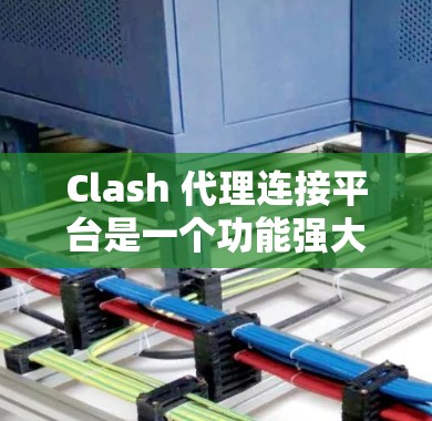 Clash 代理连接平台是一个功能强大的开源工具,适用于管理多种代理服务器,优化网络流量并提供监控和控制功能。以下是该平台的详细介绍