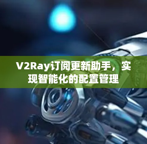 V2Ray订阅更新助手,实现智能化的配置管理