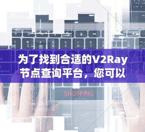 为了找到合适的V2Ray节点查询平台,您可以按照以下步骤进行