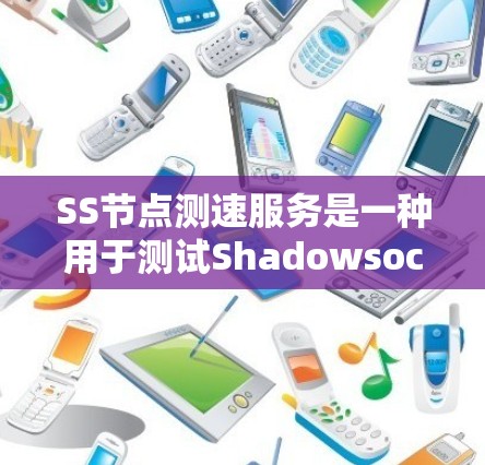 SS节点测速服务是一种用于测试Shadowsocks（SS）节点性能和速度的工具或服务。通过这些测速服务，您可以评估SS节点的连接速度、延迟、稳定性和丢包率，从而选择最适合您需求的节点