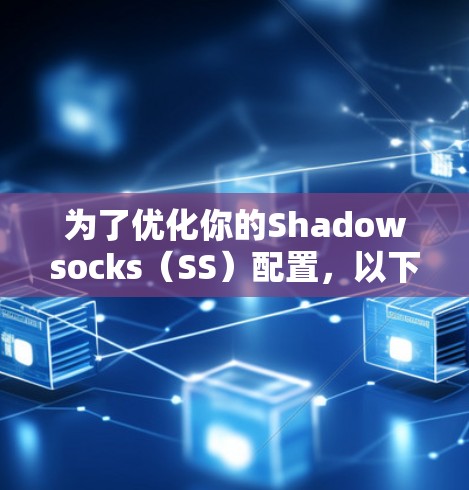 为了优化你的Shadowsocks（SS）配置，以下是一个分步骤的优化方案