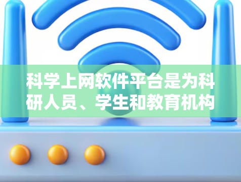 科学上网软件平台是为科研人员、学生和教育机构提供快速获取和分析科学文献、数据的工具。这些平台通过丰富的功能和资源，支持用户在不同领域进行研究和学习。以下是对这些平台的详细分析和总结