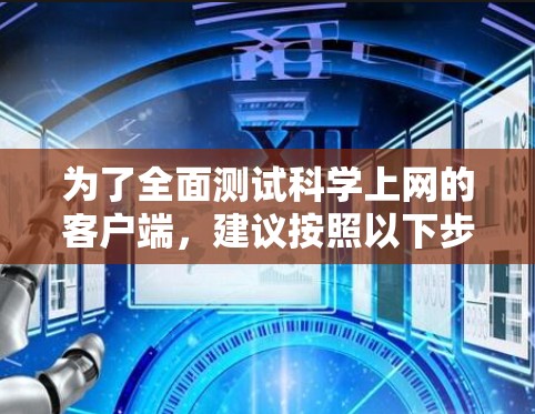 为了全面测试科学上网的客户端,建议按照以下步骤进行