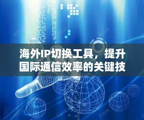 海外IP切换工具,提升国际通信效率的关键技术