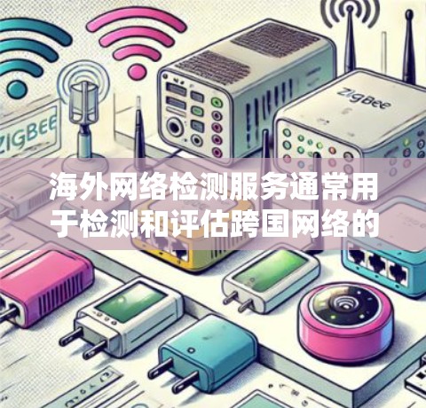 海外网络检测服务通常用于检测和评估跨国网络的性能、稳定性和可靠性。这种服务可以帮助企业或个人了解不同国家或地区之间的网络连接质量,确保数据传输的高效性和安全性。以下是一些可能的服务和方法,供您参考