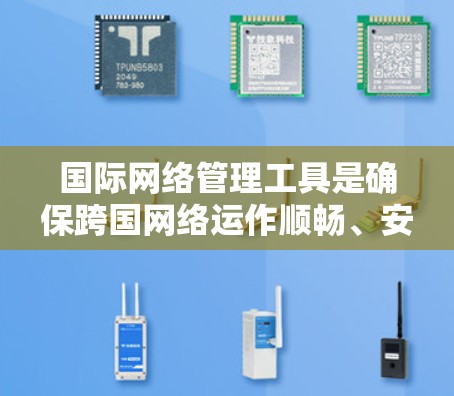 国际网络管理工具是确保跨国网络运作顺畅、安全和高效的关键技术。以下是对这些工具的详细分析,包括它们的功能、应用场景、优势和挑战