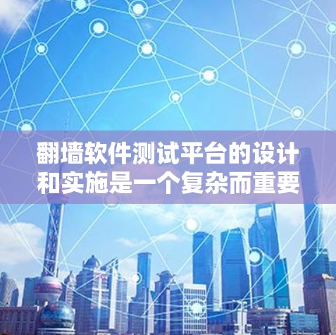 翻墙软件测试平台的设计和实施是一个复杂而重要的任务,需要从多个维度进行全面评估,以确保软件的功能、性能、安全性和用户体验。以下是对该测试平台的详细分析和实施建议