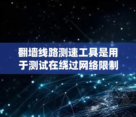 翻墙线路测速工具是用于测试在绕过网络限制的情况下,数据传输的速度和性能。以下是关于这些工具的详细说明