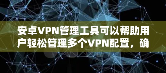 安卓VPN管理工具可以帮助用户轻松管理多个VPN配置,确保设备安全和网络连接的稳定性。以下是一些常用的安卓VPN管理工具和解决方案
