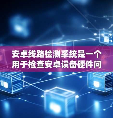 安卓线路检测系统是一个用于检查安卓设备硬件问题,特别是线路相关问题的系统工具。以下是对该系统的详细分析