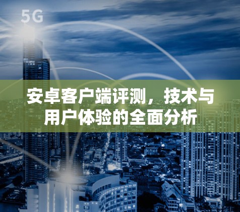 安卓客户端评测,技术与用户体验的全面分析