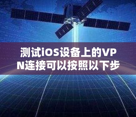 测试iOS设备上的VPN连接可以按照以下步骤进行 测试iOS设备上的VPN连接可以按照以下步骤进行