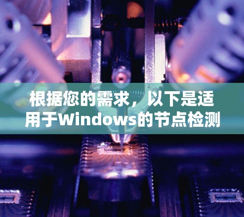 根据您的需求,以下是适用于Windows的节点检测软件推荐