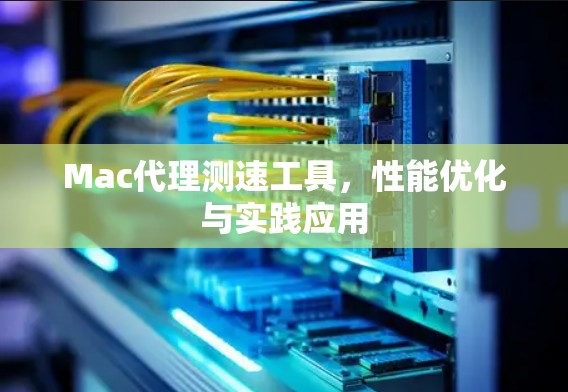 Mac代理测速工具,性能优化与实践应用