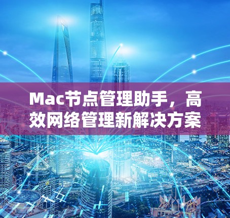 Mac节点管理助手，高效网络管理新解决方案