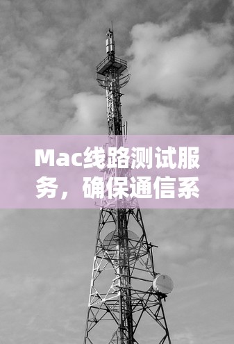 Mac线路测试服务,确保通信系统的可靠性与性能