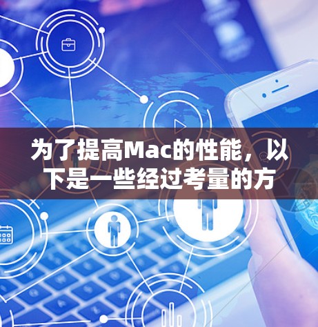 为了提高Mac的性能,以下是一些经过考量的方法和工具建议