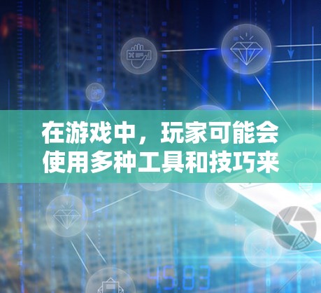 在游戏中,玩家可能会使用多种工具和技巧来提升自己的表现。以下是一些可能的方法和工具,帮助玩家优化游戏体验