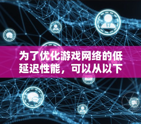 为了优化游戏网络的低延迟性能，可以从以下几个关键方面进行策略和技术上的优化