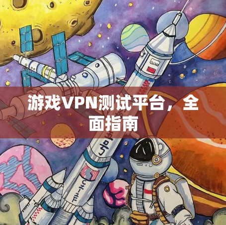 游戏VPN测试平台,全面指南