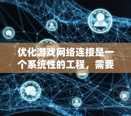 优化游戏网络连接是一个系统性的工程，需要从多个方面进行调整和测试。以下是一步步的指南，帮助你全面优化游戏网络性能