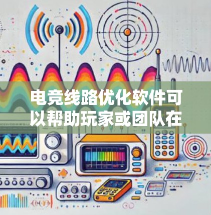电竞线路优化软件可以帮助玩家或团队在比赛中优化路径、避开障碍物或敌方阵地,从而提高比赛表现。以下是一些可能的工具和方法,供您参考