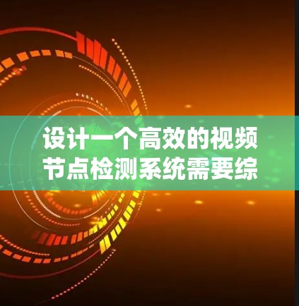 设计一个高效的视频节点检测系统需要综合考虑视频分析、算法选择、架构设计、优化策略以及部署扩展等多个方面。以下是一个详细的设计方案