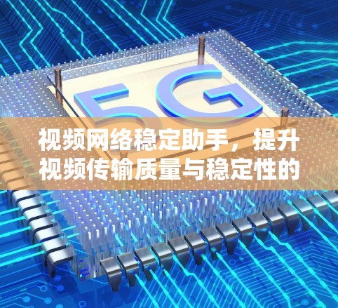 视频网络稳定助手,提升视频传输质量与稳定性的实践指南