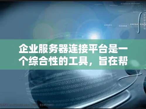 企业服务器连接平台是一个综合性的工具,旨在帮助企业高效管理和连接分布在不同环境中的多种服务器,包括本地服务器、云服务器、第三方服务等。以下是对企业服务器连接平台的详细分析和总结