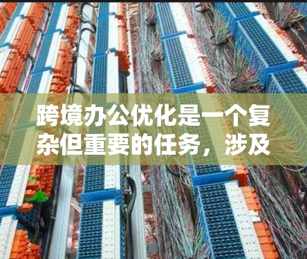 跨境办公优化是一个复杂但重要的任务,涉及沟通、协作、法律、税务等多个方面。以下是对跨境办公优化工具和策略的详细分析
