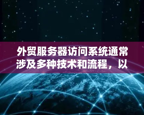 外贸服务器访问系统通常涉及多种技术和流程,以下是一些常见的方法和建议,帮助您顺利访问和管理外贸服务器系统