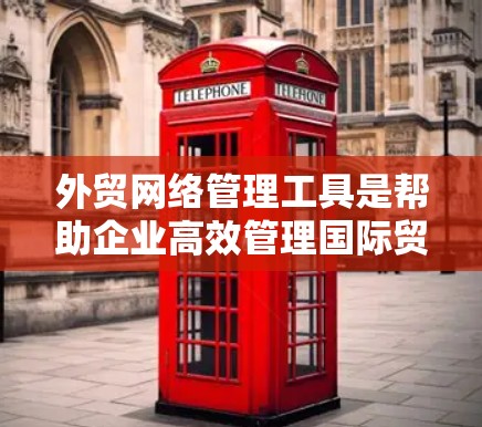 外贸网络管理工具是帮助企业高效管理国际贸易网络的关键资源,涵盖数据分析、客户关系管理、供应链优化等多个功能。以下是对这些工具的分类和分析,以及选择工具的建议