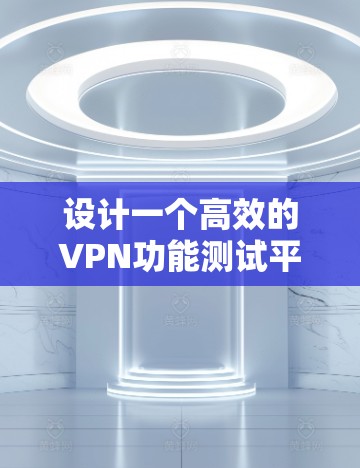 设计一个高效的VPN功能测试平台需要综合考虑用户验证、服务器配置、数据加密、网络连接、安全性、负载测试、兼容性以及集成测试等多个方面。以下是一个详细的设计方案,帮助您构建一个全面且高效的测试平台