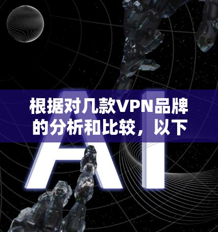 根据对几款VPN品牌的分析和比较,以下是基于特点和用户反馈得出的排名