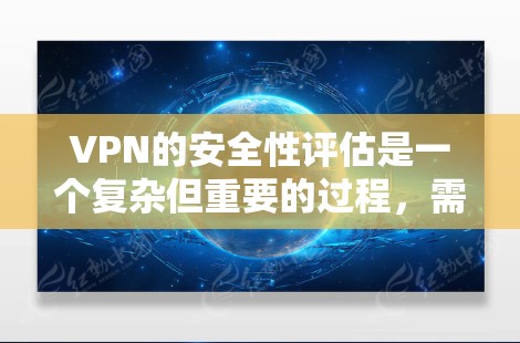 VPN的安全性评估是一个复杂但重要的过程,需要从多个维度进行全面分析。以下是对VPN安全性能评估的详细总结