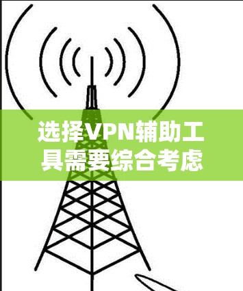 选择VPN辅助工具需要综合考虑多个因素,以确保既能满足需求,又能保证安全和隐私。以下是根据您的思考过程整理出的步骤和建议