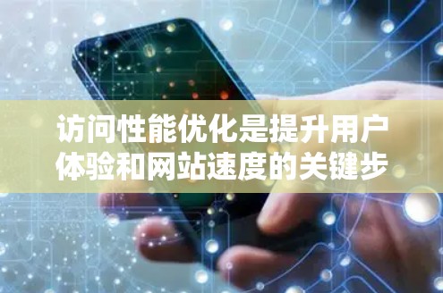 访问性能优化是提升用户体验和网站速度的关键步骤。以下是一些常用的工具和方法,帮助你优化访问性能